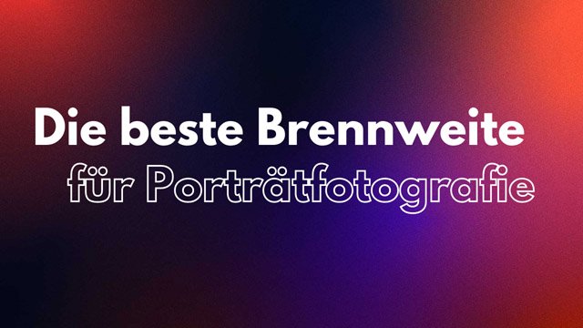 Was ist das beste Kameraobjektiv für Porträts? 3 Die beste Brennweite fuer Portraetfotografie