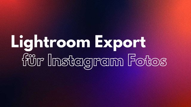 Die besten Lightroom Export Einstellungen für Instagram 2025 1 Lightroom Export fuer Instagram Fotos